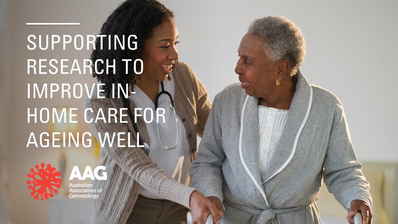 AAG branded image of health professional supporting older woman with the tag line: Supporting research to improve in-home care for ageing well